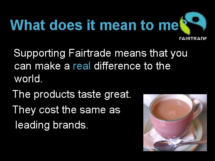 What does it mean to me? Supporting Fairtrade means that you can make a