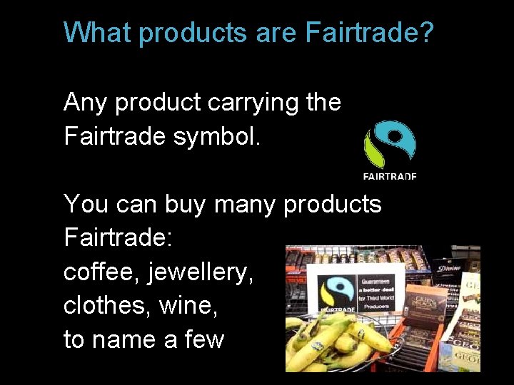 What products are Fairtrade? Any product carrying the Fairtrade symbol. You can buy many