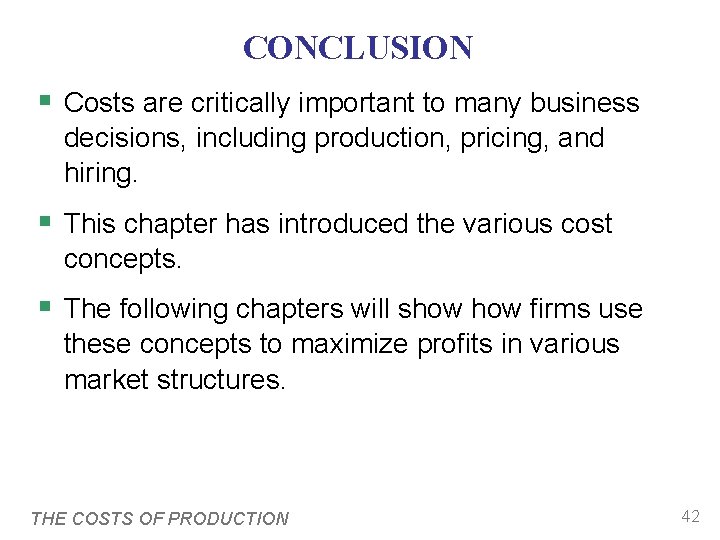 CONCLUSION § Costs are critically important to many business decisions, including production, pricing, and