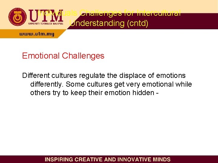 Individuals Challenges for Intercultural Understanding (cntd) Emotional Challenges Different cultures regulate the displace of