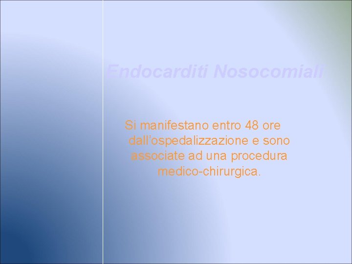 Endocarditi Nosocomiali Si manifestano entro 48 ore dall’ospedalizzazione e sono associate ad una procedura