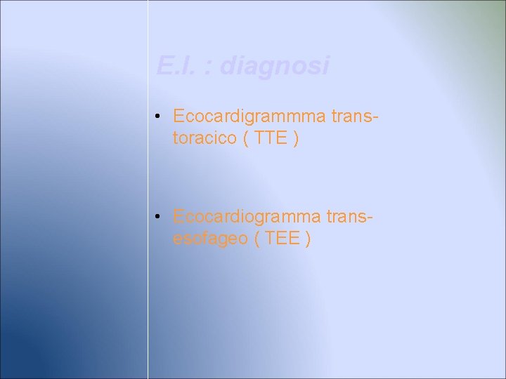 E. I. : diagnosi • Ecocardigrammma transtoracico ( TTE ) • Ecocardiogramma transesofageo (