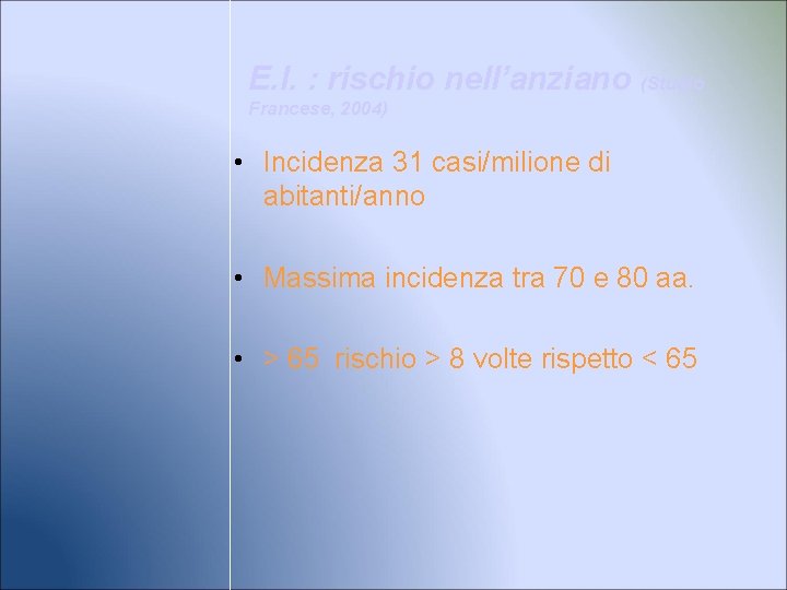 E. I. : rischio nell’anziano (Studio Francese, 2004) • Incidenza 31 casi/milione di abitanti/anno