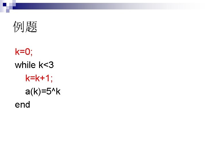 例题 k=0; while k<3 k=k+1; a(k)=5^k end 