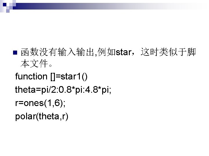 函数没有输入输出, 例如star，这时类似于脚 本文件。 function []=star 1() theta=pi/2: 0. 8*pi: 4. 8*pi; r=ones(1, 6); polar(theta,
