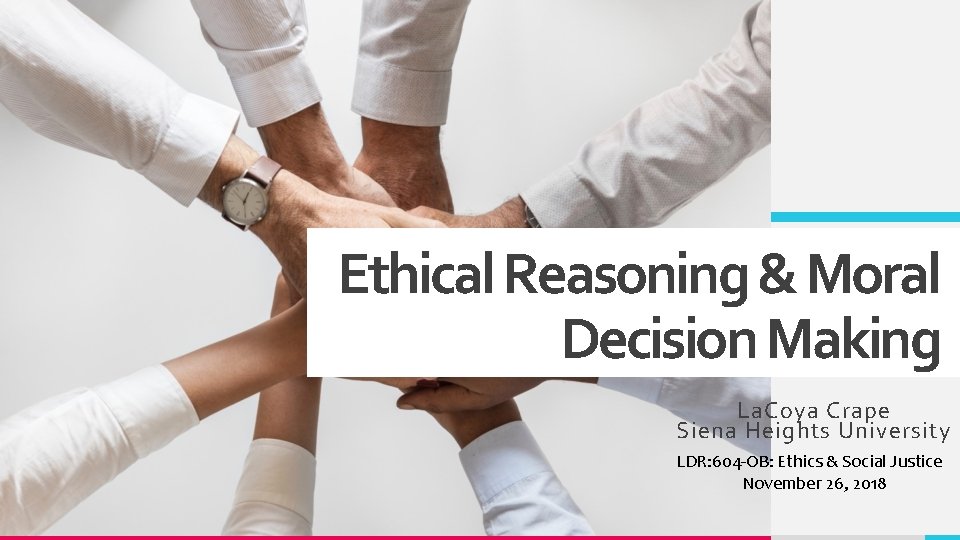 Ethical Reasoning & Moral Decision Making La. Coya Crape Siena Heights University LDR: 604