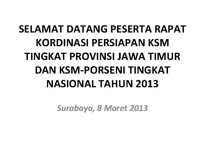 SELAMAT DATANG PESERTA RAPAT KORDINASI PERSIAPAN KSM TINGKAT PROVINSI JAWA TIMUR DAN KSM-PORSENI TINGKAT SELAMAT DATANG PESERTA RAPAT KORDINASI PERSIAPAN KSM TINGKAT PROVINSI JAWA TIMUR DAN KSM-PORSENI TINGKAT