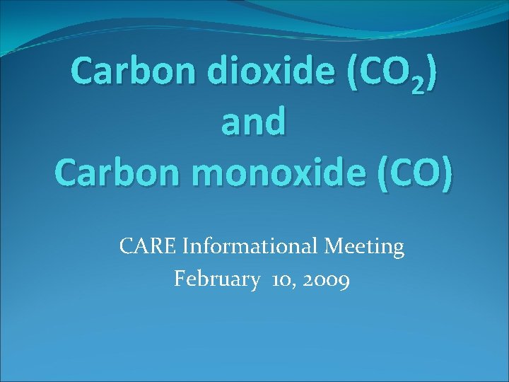 Carbon dioxide (CO 2) and Carbon monoxide (CO) CARE Informational Meeting February 10, 2009