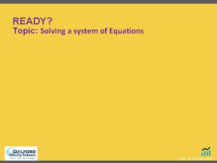 READY? Topic: Solving a system of Equations Pre. K-12 Mathematics 