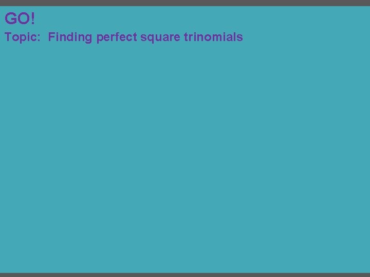 GO! Topic: Finding perfect square trinomials 