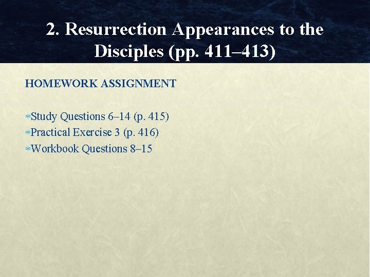 2. Resurrection Appearances to the Disciples (pp. 411– 413) HOMEWORK ASSIGNMENT Study Questions 6–