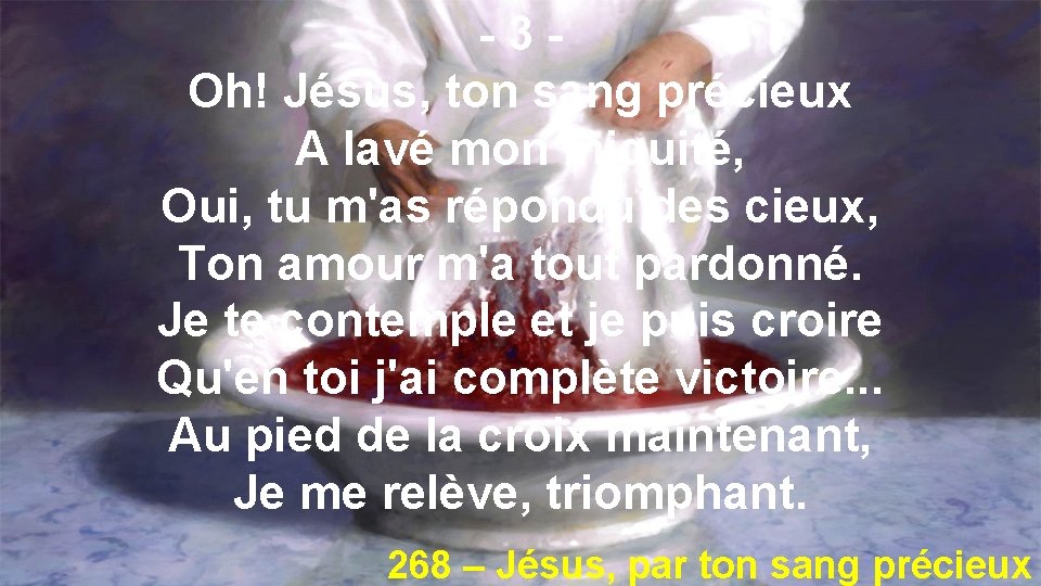 -3 Oh! Jésus, ton sang précieux A lavé mon iniquité, Oui, tu m'as répondu