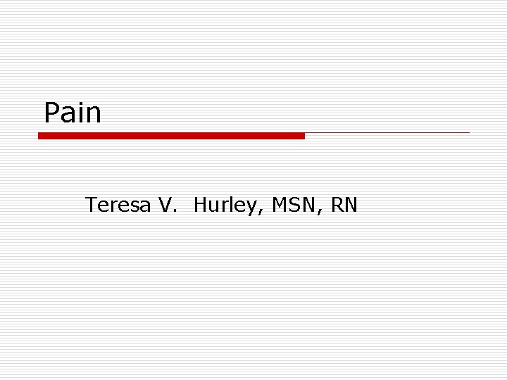 Pain Teresa V. Hurley, MSN, RN 