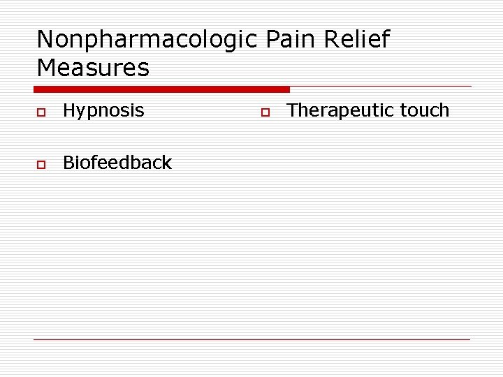 Nonpharmacologic Pain Relief Measures o Hypnosis o Biofeedback o Therapeutic touch 