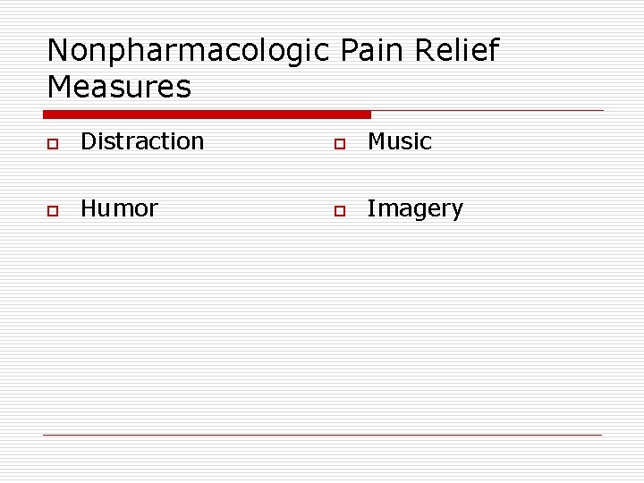 Nonpharmacologic Pain Relief Measures o Distraction o Music o Humor o Imagery 