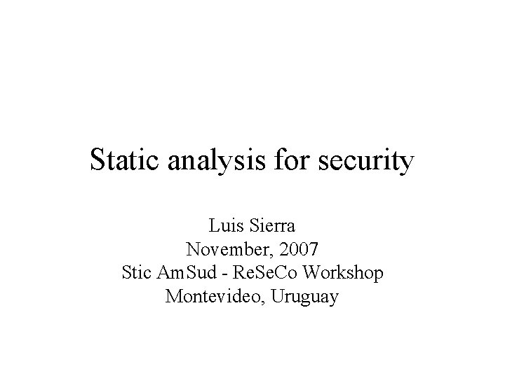 Static analysis for security Luis Sierra November, 2007 Stic Am. Sud - Re. Se.