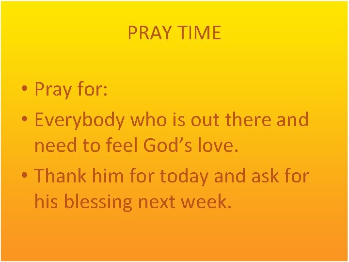 PRAY TIME • Pray for: • Everybody who is out there and need to