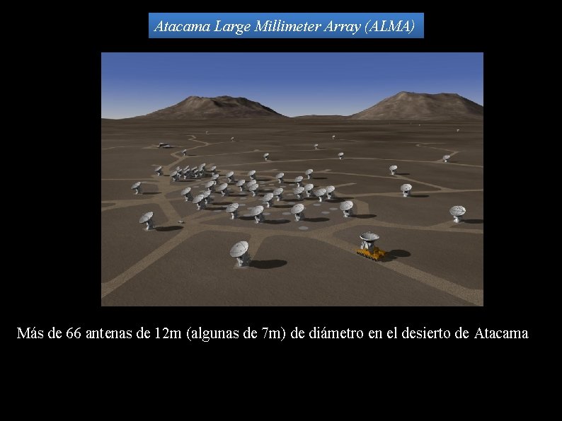 Atacama Large Millimeter Array (ALMA) Más de 66 antenas de 12 m (algunas de