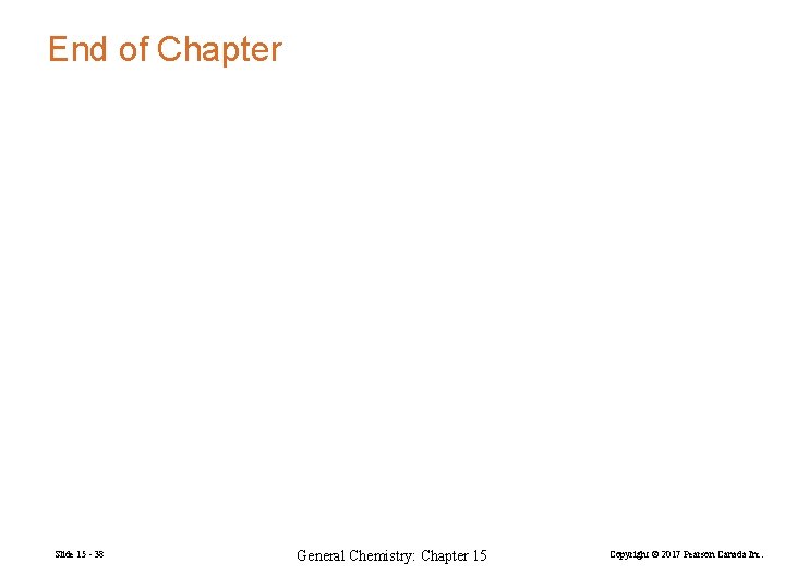 End of Chapter Slide 15 - 38 General Chemistry: Chapter 15 Copyright © 2017