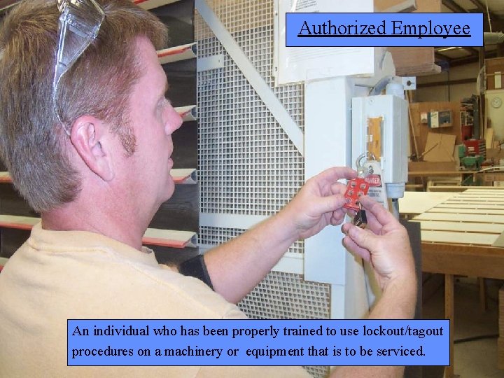Manufacturing Lockout/Tagout Authorized Employee An individual who has been properly trained to use lockout/tagout
