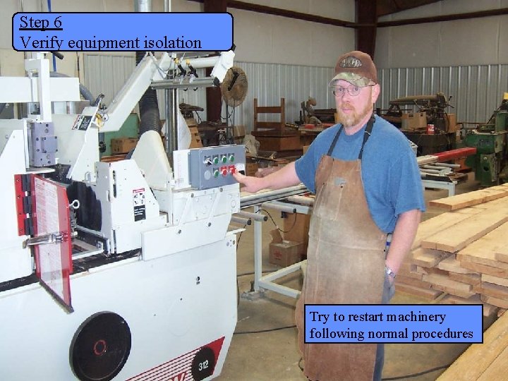 Step 6 Verify equipment isolation Manufacturing Lockout/Tagout Try to restart machinery following normal procedures