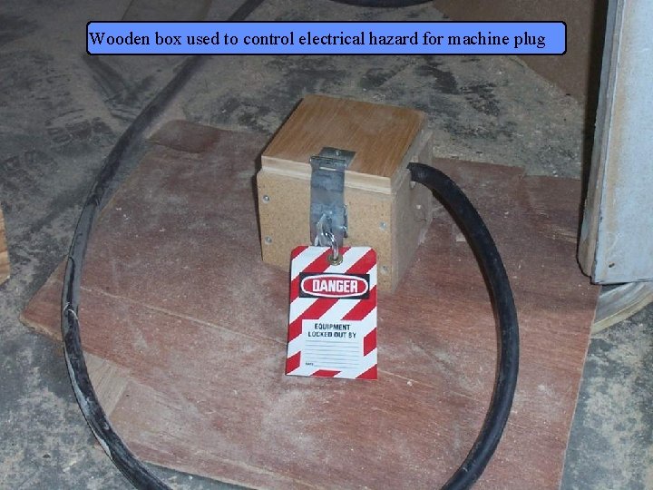 Manufacturing Lockout/Tagout Wooden box used to control electrical hazard for machine plug Page 53