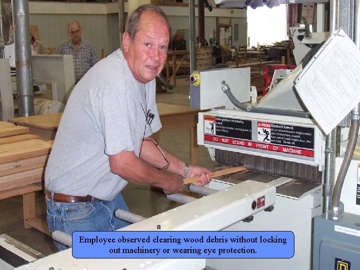 Manufacturing Lockout/Tagout Employee observed clearing wood debris without locking out machinery or wearing eye