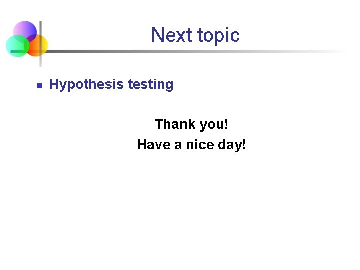 Next topic n Hypothesis testing Thank you! Have a nice day! Next topic n Hypothesis testing Thank you! Have a nice day!