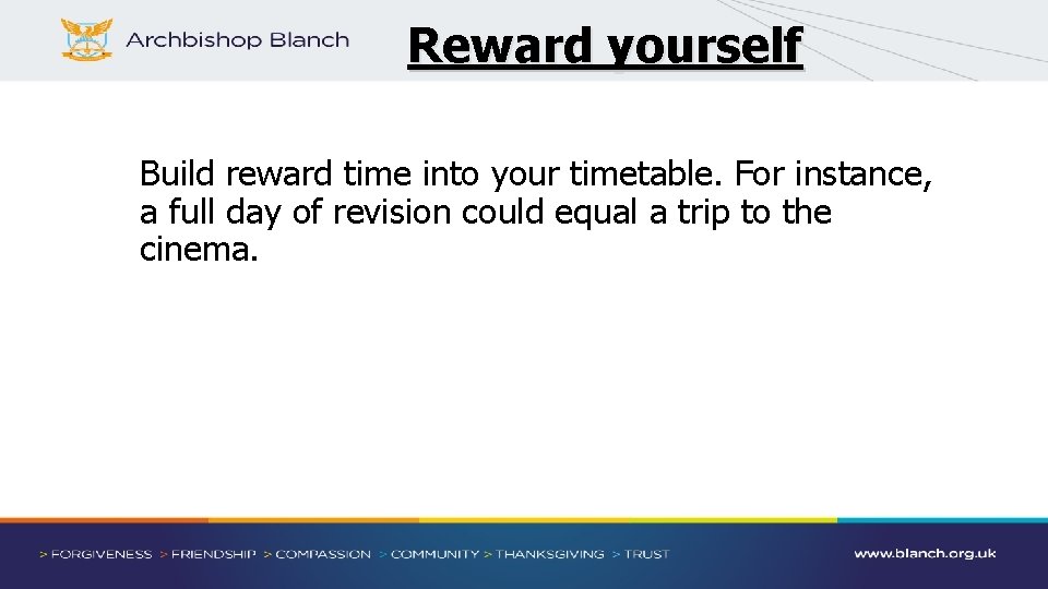 Reward yourself Build reward time into your timetable. For instance, a full day of