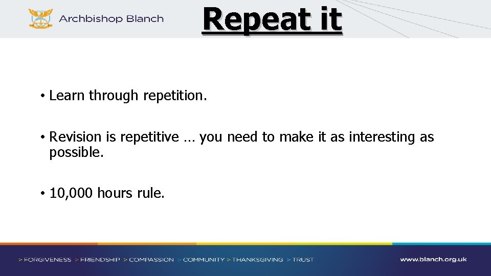 Repeat it • Learn through repetition. • Revision is repetitive … you need to