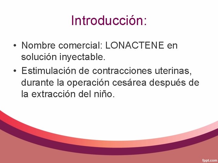 Introducción: • Nombre comercial: LONACTENE en solución inyectable. • Estimulación de contracciones uterinas, durante