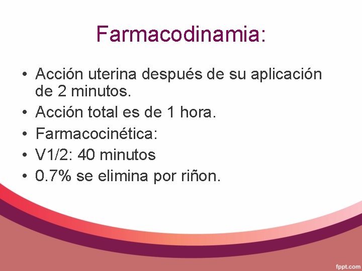 Farmacodinamia: • Acción uterina después de su aplicación de 2 minutos. • Acción total