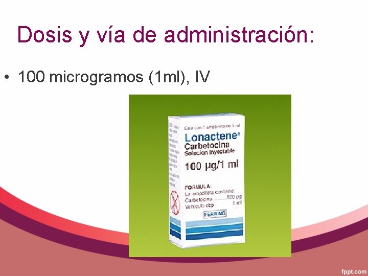 Dosis y vía de administración: • 100 microgramos (1 ml), IV 