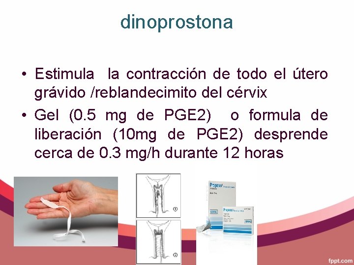 dinoprostona • Estimula la contracción de todo el útero grávido /reblandecimito del cérvix •