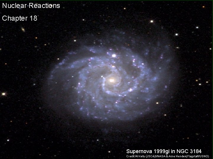 Nuclear Reactions Chapter 18 Supernova 1999 gi in NGC 3184 Credit: Al Kelly (JSCAS/NASA