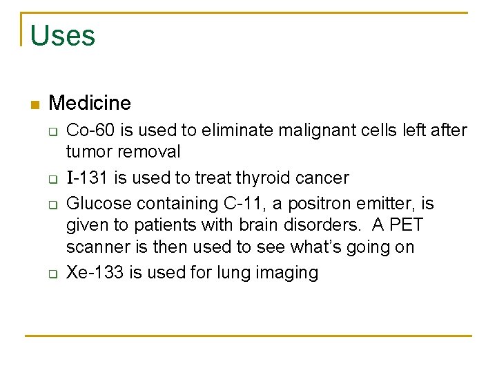 Uses n Medicine q q Co-60 is used to eliminate malignant cells left after