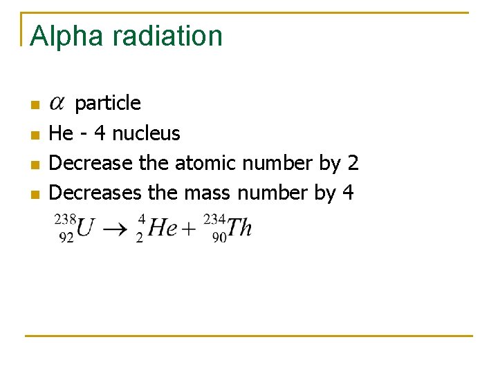 Alpha radiation n n particle He - 4 nucleus Decrease the atomic number by