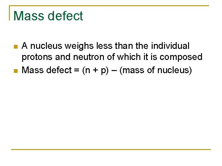Mass defect n n A nucleus weighs less than the individual protons and neutron