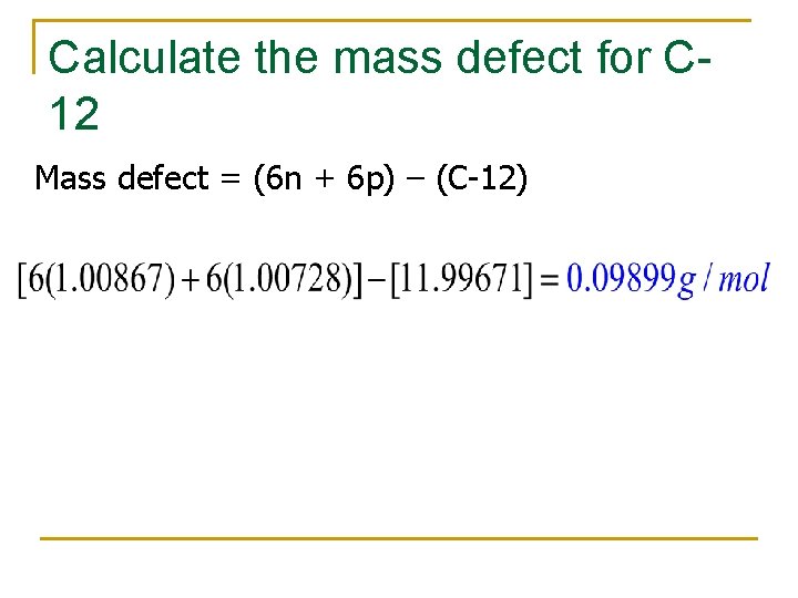 Calculate the mass defect for C 12 Mass defect = (6 n + 6