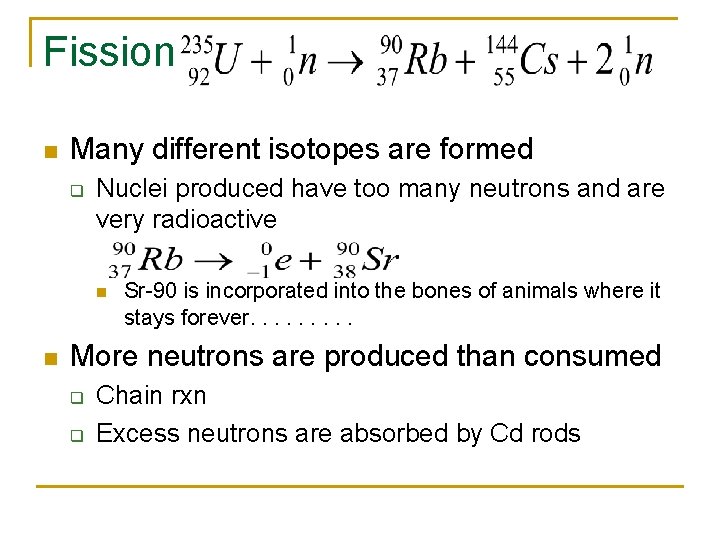 Fission n Many different isotopes are formed q Nuclei produced have too many neutrons