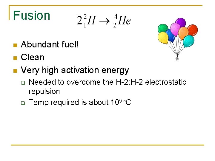Fusion n Abundant fuel! Clean Very high activation energy q q Needed to overcome