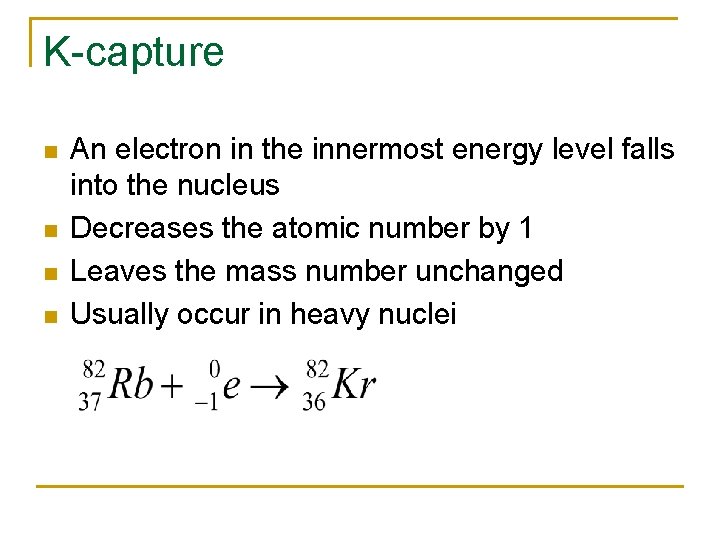 K-capture n n An electron in the innermost energy level falls into the nucleus