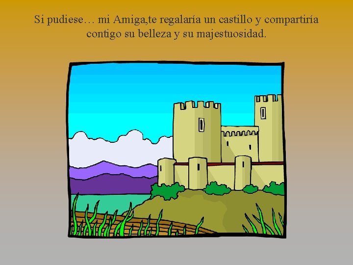 Si pudiese… mi Amiga, te regalaría un castillo y compartiría contigo su belleza y