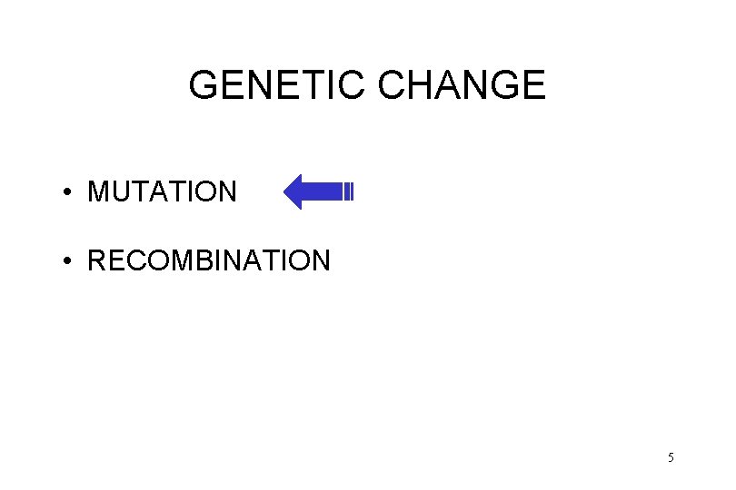 GENETIC CHANGE • MUTATION • RECOMBINATION 5 