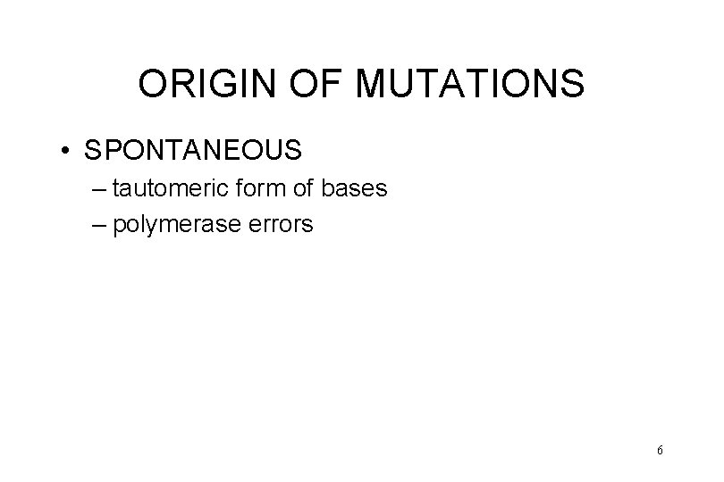 ORIGIN OF MUTATIONS • SPONTANEOUS – tautomeric form of bases – polymerase errors 6