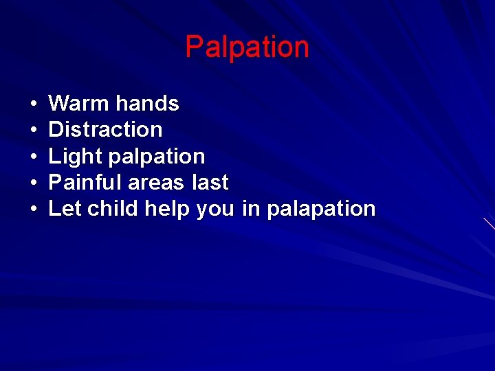 Palpation • • • Warm hands Distraction Light palpation Painful areas last Let child