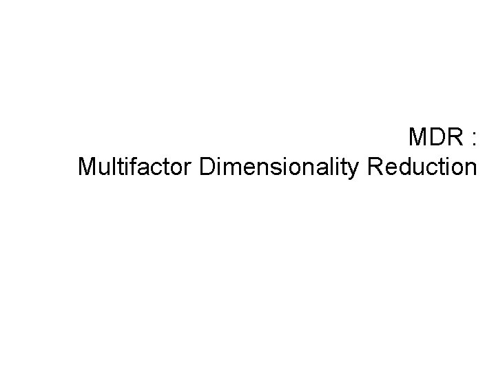 MDR : Multifactor Dimensionality Reduction 
