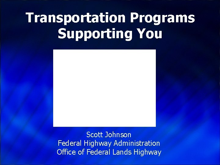 Transportation Programs Supporting You Scott Johnson Federal Highway Administration Office of Federal Lands Highway