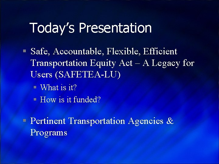 Today’s Presentation § Safe, Accountable, Flexible, Efficient Transportation Equity Act – A Legacy for