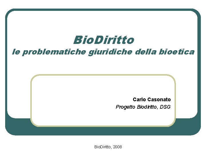 Bio. Diritto le problematiche giuridiche della bioetica Carlo Casonato Progetto Biodiritto, DSG Bio. Diritto,